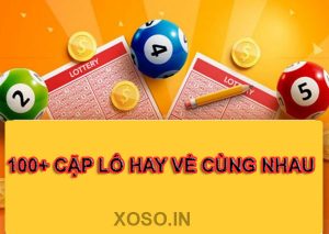 Cặp lô hay về cùng nhau – Tổng hợp 100+ cặp lô đẹp hôm nay