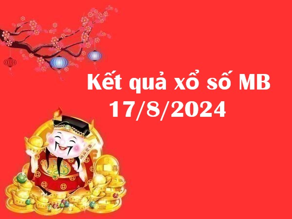 Kết quả xổ số MB 17/8/2024 – Thống kê số đẹp hôm nay!