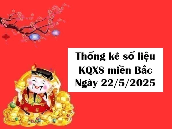 Thống kê số liệu KQXS miền Bắc ngày 22/5/2025 thứ 5