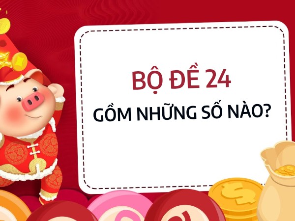 Bộ đề 24 gồm những số nào tăng khả năng trúng thưởng?