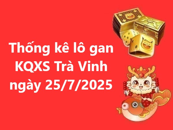 Thống kê lô gan KQXS Trà Vinh ngày 25/7/2025 hôm nay