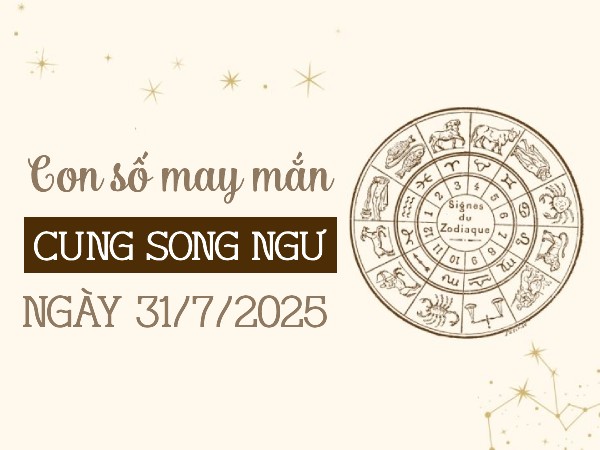 Giải mã con số ẵm tài lộc cung Song Ngư ngày 31/7/2025