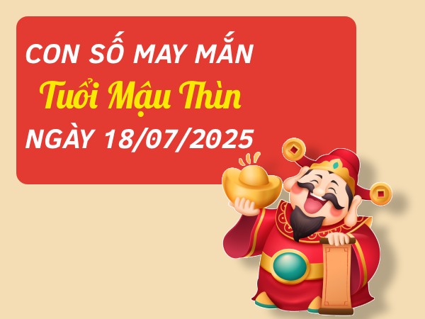 Con số đẹp tuổi Mậu Thìn ngày 18/7/2025 đón lộc về nhà