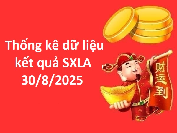 Thống kê dữ liệu kết quả SXLA 30/8/2025 thứ 7 tài lộc