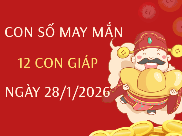 Con số may mắn ngày 28/01 mang tài lộc cho 12 con giáp