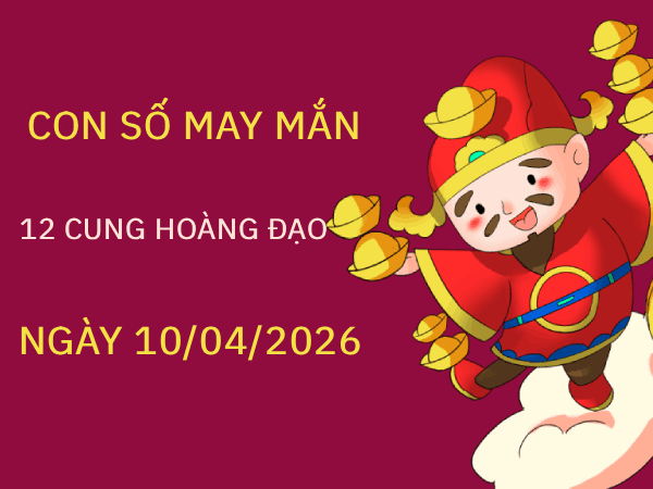 Con số may mắn ngày 10/04/2026 thứ 4 12 cung hoàng đạo