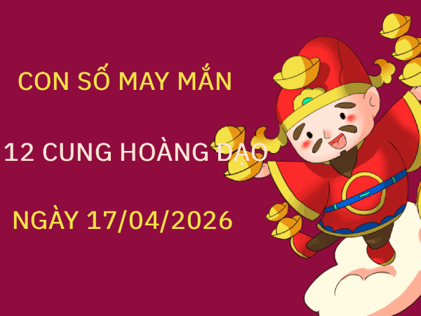 Con số may mắn ngày 17/04/2026 thứ 6 12 cung hoàng đạo Con số may mắn ngày 17/04/2026 thứ 6 12 cung hoàng đạo