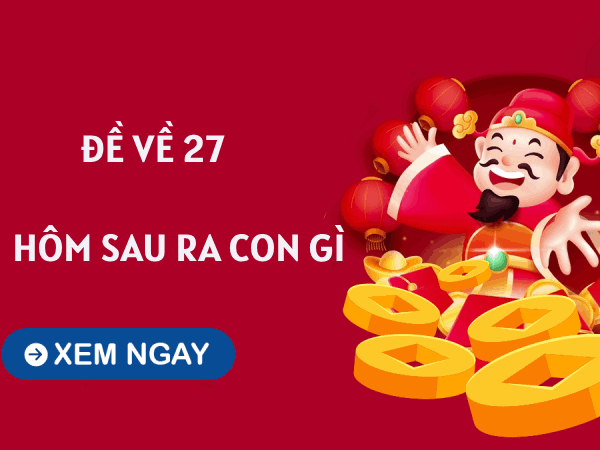 Thống kê đề về 27 hôm sau ra con gì, về con gì tài lộc?