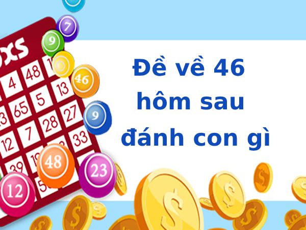 Thống kê đề về 46 hôm sau về con gì phát tài Thống kê đề về 46 hôm sau về con gì phát tài