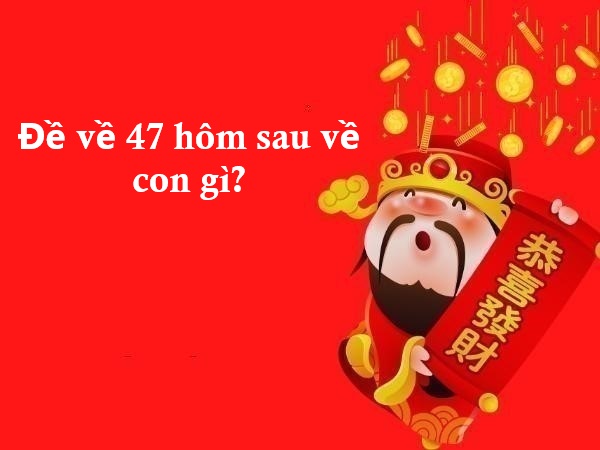 Dự đoán đề về 47 hôm sau về con gì để dễ gặp vận đỏ? Dự đoán đề về 47 hôm sau về con gì để dễ gặp vận đỏ?