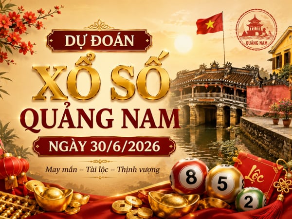 Dự đoán XSQNM ngày 30/6/2026 hôm nay thứ 3 siêu vip