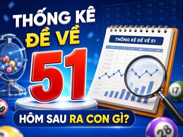 Đề về 51 hôm sau đánh con gì?