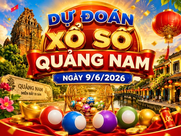 Dự đoán XSQNM ngày 9/6/2026 thứ 3 hôm nay siêu vip