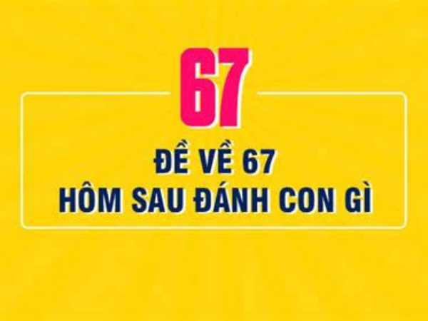 Thống kê đề về 67 hôm sau ra số gì? Thống kê đề về 67 hôm sau ra số gì?