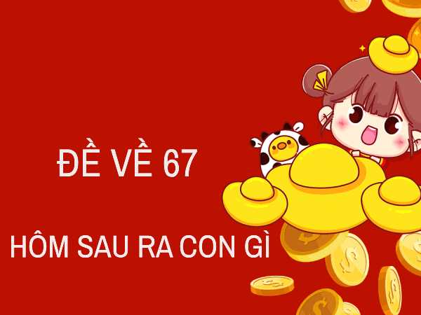 Đề về 67 nên tham khảo số nào? Thống kê xu hướng mới nhất Đề về 67 nên tham khảo số nào? Thống kê xu hướng mới nhất